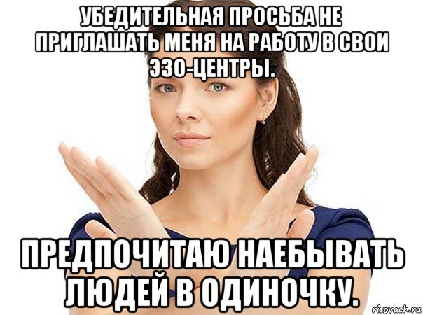 убедительная просьба не приглашать меня на работу в свои эзо-центры. предпочитаю наебывать людей в одиночку., Мем Огромная просьба