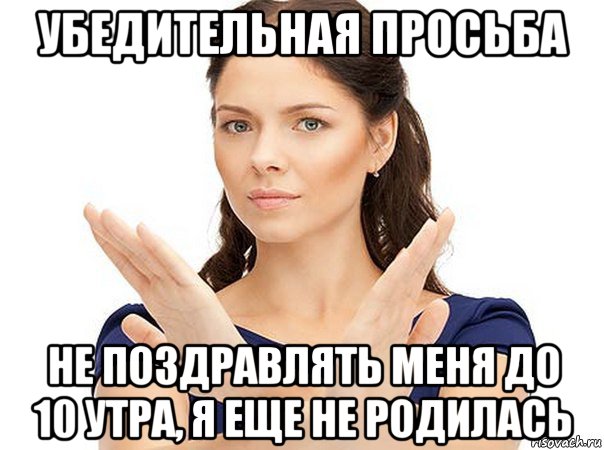 убедительная просьба не поздравлять меня до 10 утра, я еще не родилась, Мем Огромная просьба