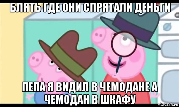 блять где они спрятали деньги пепа я видил в чемодане а чемодан в шкафу, Мем  Пеппа холмс