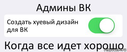 Админы ВК Создать хуевый дизайн для ВК Когда все идет хорошо, Комикс Переключатель