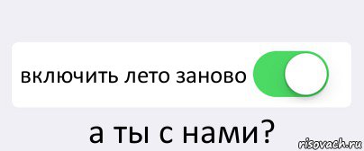 Включи заново. Включите лето. Включайте лето. Включи лето. Включите лето пожалуйста.