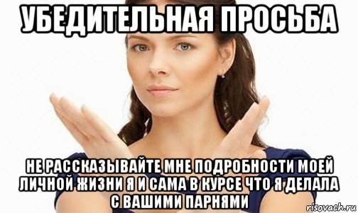 убедительная просьба не рассказывайте мне подробности моей личной жизни я и сама в курсе что я делала с вашими парнями, Мем Пожалуйста не предлагайте мне