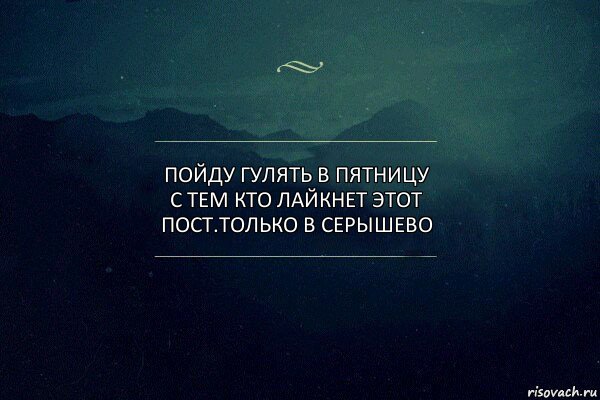 Пойду гулять в ПЯТНИЦУ с тем кто лайкнет этот пост.Только в Серышево