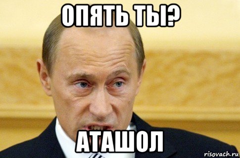 опять ты? аташол, Мем путин