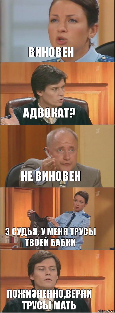 Виновен Адвокат? не виновен э судья. у меня трусы твоей бабки Пожизненно,верни трусы мать