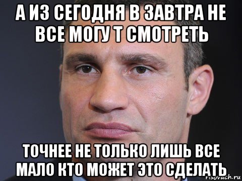 а из сегодня в завтра не все могу т смотреть точнее не только лишь все мало кто может это сделать