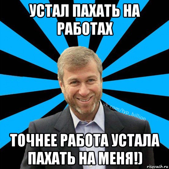 устал пахать на работах точнее работа устала пахать на меня!), Мем  Типичный Миллиардер (Абрамович)