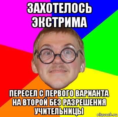 захотелось экстрима пересел с первого варианта на второй без разрешения учительницы, Мем Типичный ботан