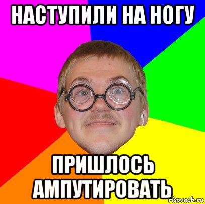 наступили на ногу пришлось ампутировать, Мем Типичный ботан