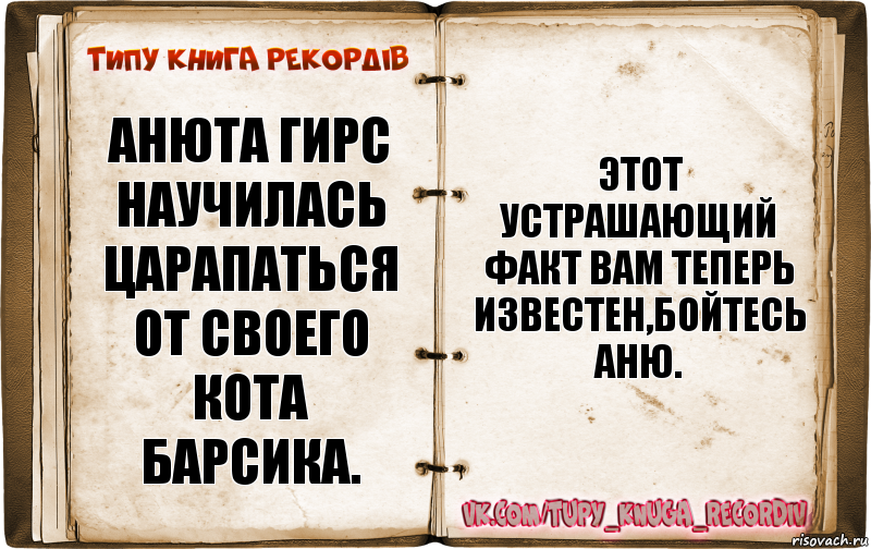 АНЮТА ГИРС НАУЧИЛАСЬ ЦАРАПАТЬСЯ ОТ СВОЕГО КОТА БАРСИКА. ЭТОТ УСТРАШАЮЩИЙ ФАКТ ВАМ ТЕПЕРЬ ИЗВЕСТЕН,БОЙТЕСЬ АНЮ., Комикс  Типу книга рекордв