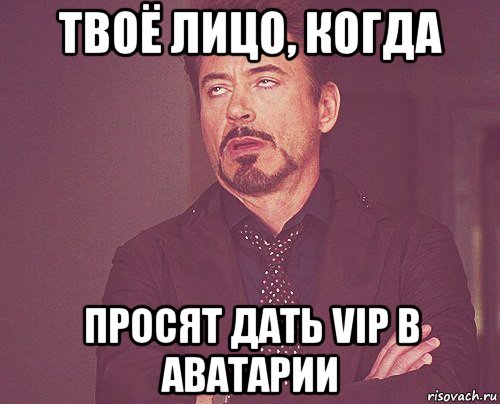 твоё лицо, когда просят дать vip в аватарии, Мем твое выражение лица