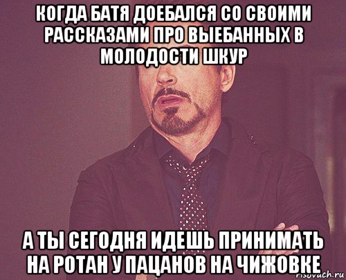 когда батя доебался со своими рассказами про выебанных в молодости шкур а ты сегодня идешь принимать на ротан у пацанов на чижовке, Мем твое выражение лица