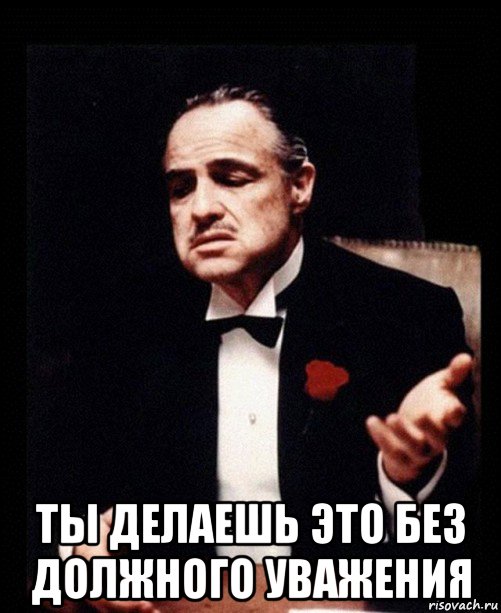 Сделай без. Но ты делаешь это без уважения. НТ делаешь это без уважения. Делаешь это без уважения Мем. Ты делаешь это без должного уважения.