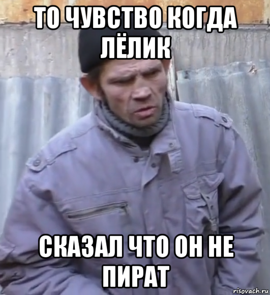 то чувство когда лёлик сказал что он не пират, Мем  Ты втираешь мне какую то дичь