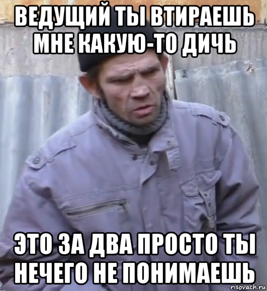 ведущий ты втираешь мне какую-то дичь это за два просто ты нечего не понимаешь, Мем  Ты втираешь мне какую то дичь