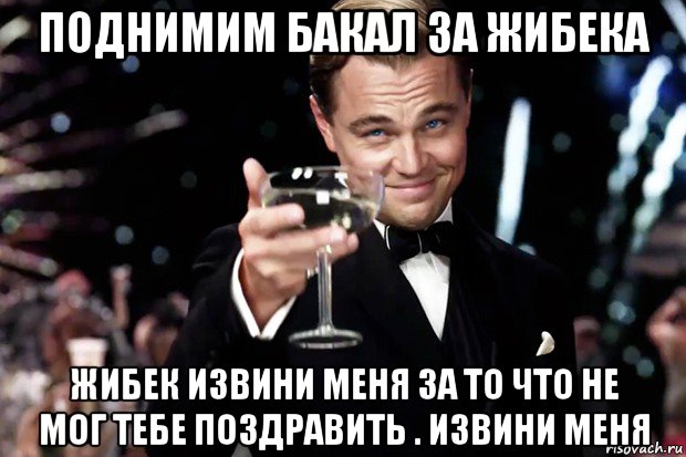 поднимим бакал за жибека жибек извини меня за то что не мог тебе поздравить . извини меня, Мем Великий Гэтсби (бокал за тех)