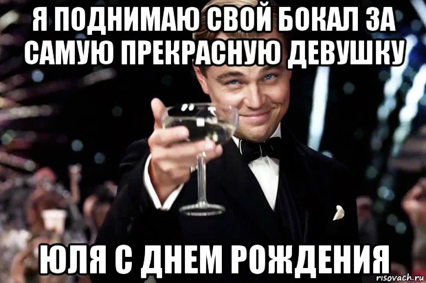 я поднимаю свой бокал за самую прекрасную девушку юля с днем рождения, Мем Великий Гэтсби (бокал за тех)