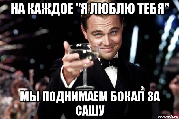 на каждое "я люблю тебя" мы поднимаем бокал за сашу, Мем Великий Гэтсби (бокал за тех)