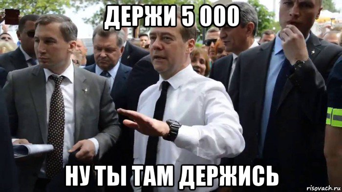 держи 5 000 ну ты там держись, Мем Всего хорошего