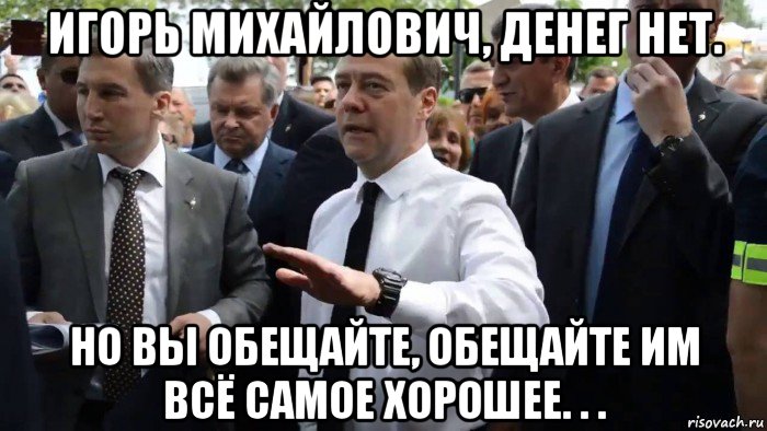 игорь михайлович, денег нет. но вы обещайте, обещайте им всё самое хорошее. . ., Мем Всего хорошего