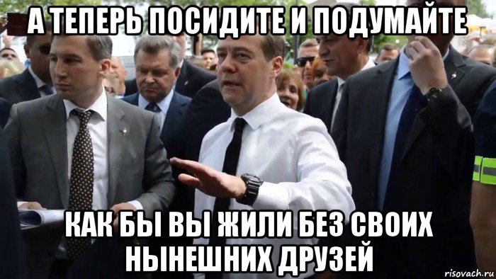 а теперь посидите и подумайте как бы вы жили без своих нынешних друзей, Мем Всего хорошего