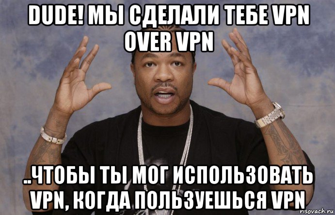 dude! мы сделали тебе vpn over vpn ..чтобы ты мог использовать vpn, когда пользуешься vpn