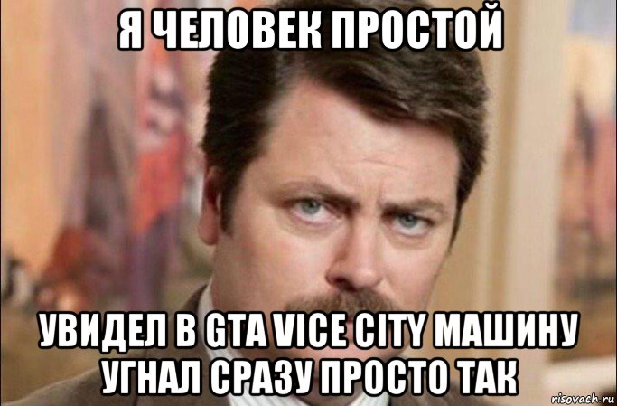 я человек простой увидел в gta vice city машину угнал сразу просто так, Мем  Я человек простой