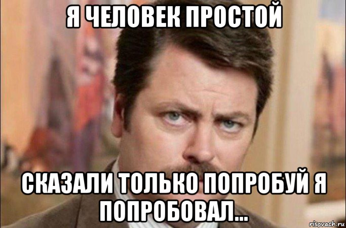 я человек простой сказали только попробуй я попробовал..., Мем  Я человек простой