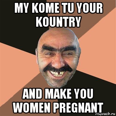 my kome tu your kountry and make you women pregnant, Мем Я твой дом труба шатал