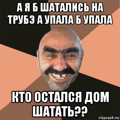 Пропала кто остался на трубе. На трубе а упал б упал это я труба шатал. Не шатай. Шаталась. А И Б сидели на трубе а упало б пропало и служило.