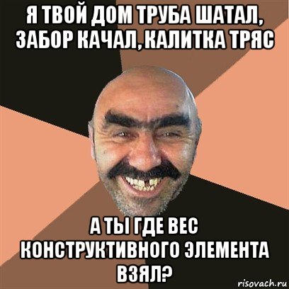 я твой дом труба шатал, забор качал, калитка тряс а ты где вес конструктивного элемента взял?, Мем Я твой дом труба шатал