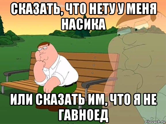 сказать, что нету у меня насика или сказать им, что я не гавноед, Мем Задумчивый Гриффин