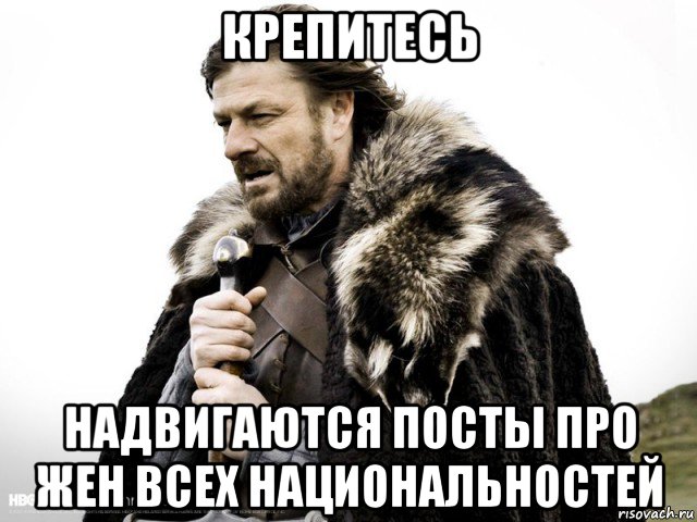 крепитесь надвигаются посты про жен всех национальностей, Мем Зима близко крепитесь (Нед Старк)