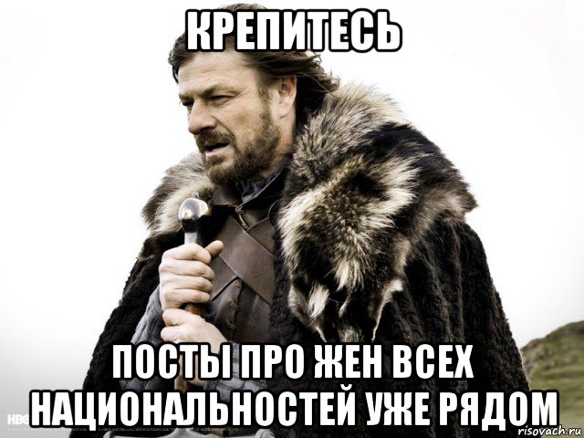 крепитесь посты про жен всех национальностей уже рядом, Мем Зима близко крепитесь (Нед Старк)