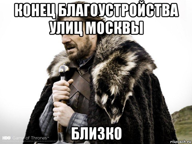 конец благоустройства улиц москвы близко, Мем Зима близко крепитесь (Нед Старк)