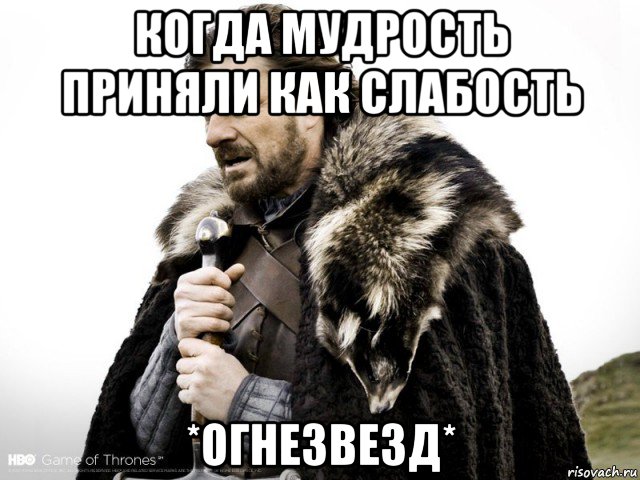 когда мудрость приняли как слабость *огнезвезд*, Мем Зима близко крепитесь (Нед Старк)