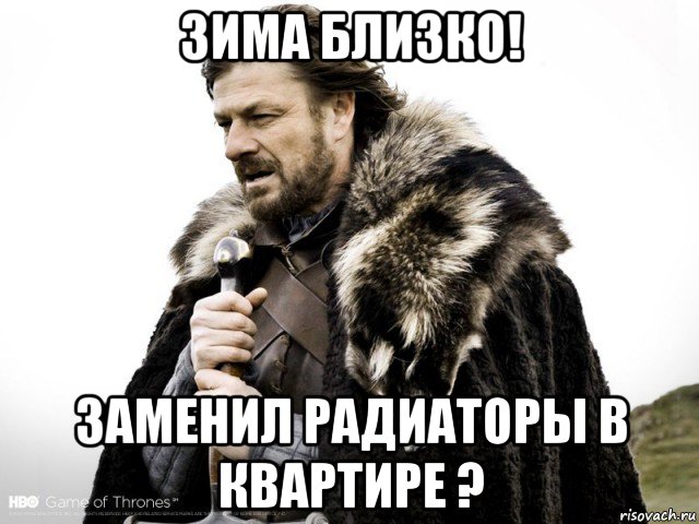 зима близко! заменил радиаторы в квартире ?, Мем Зима близко крепитесь (Нед Старк)