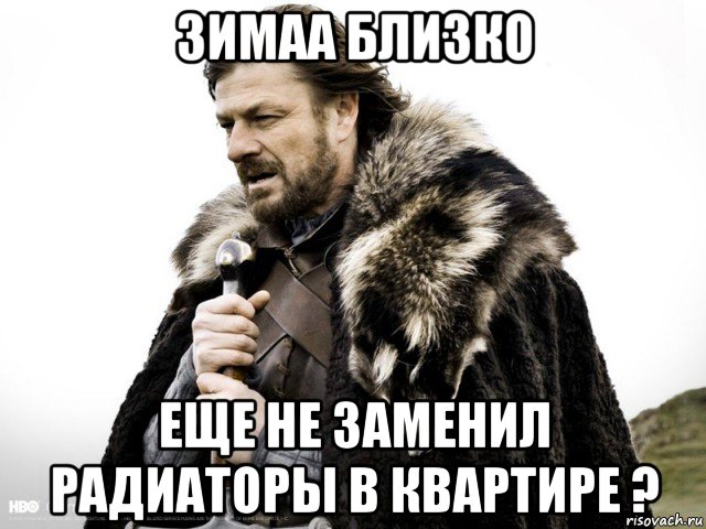 зимаа близко еще не заменил радиаторы в квартире ?, Мем Зима близко крепитесь (Нед Старк)