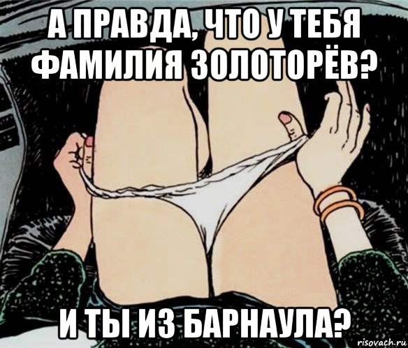 а правда, что у тебя фамилия золоторёв? и ты из барнаула?, Мем А ты точно