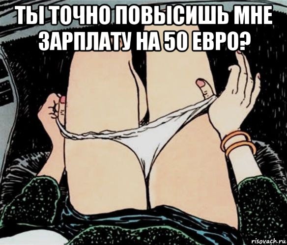 ты точно повысишь мне зарплату на 50 евро? , Мем А ты точно