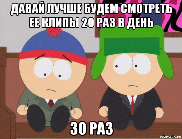 давай лучше будем смотреть ее клипы 20 раз в день 30 раз, Мем  Аба