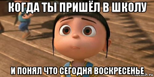 когда ты пришёл в школу и понял что сегодня воскресенье, Мем    Агнес Грю