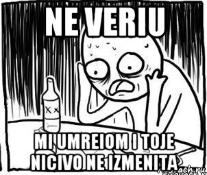 ne veriu mi umreiom i toje nicivo ne izmenita, Мем Алкоголик-кадр