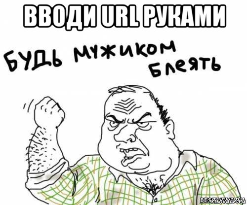 вводи url руками , Мем блять