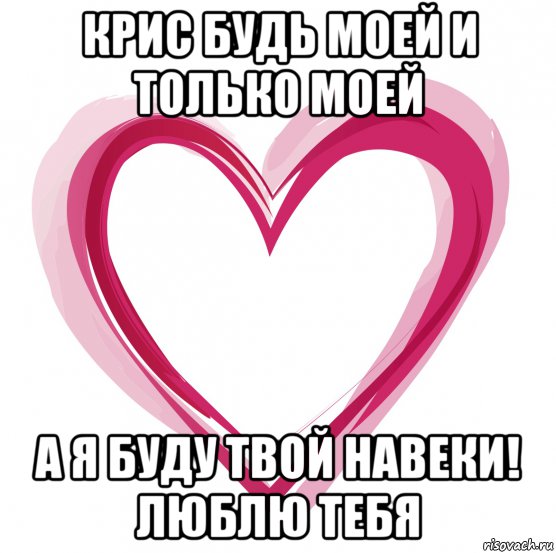 Ты будешь только мой. Будь моей. Будь моей навеки. Я люблю тебя навеки.