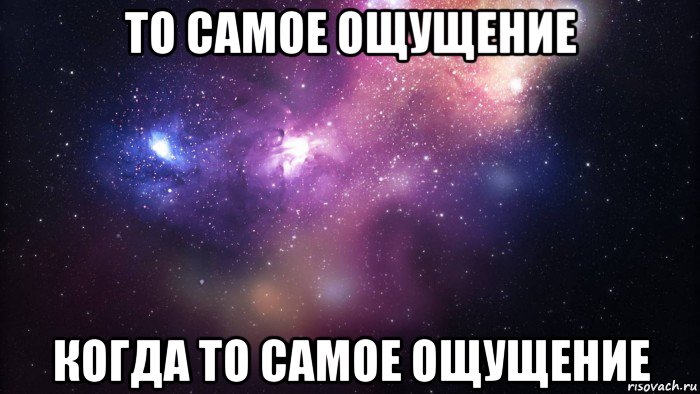 то самое ощущение когда то самое ощущение