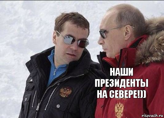 наши президенты на севере!)) 