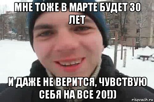 мне тоже в марте будет 30 лет и даже не верится, чувствую себя на все 20!)), Мем Чувак это рэпчик