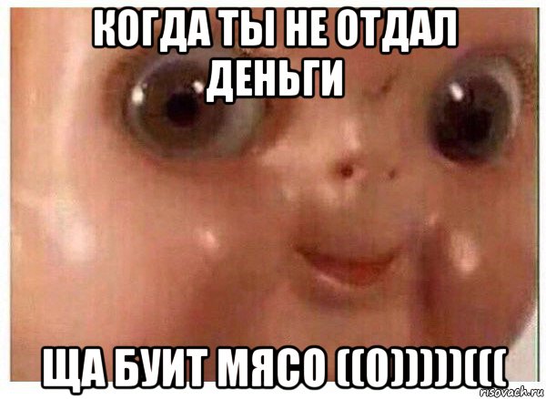 когда ты не отдал деньги ща буит мясо ((0)))))(((, Мем Ща буит мясо