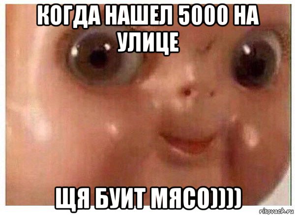 когда нашел 5000 на улице щя буит мясо)))), Мем Ща буит мясо